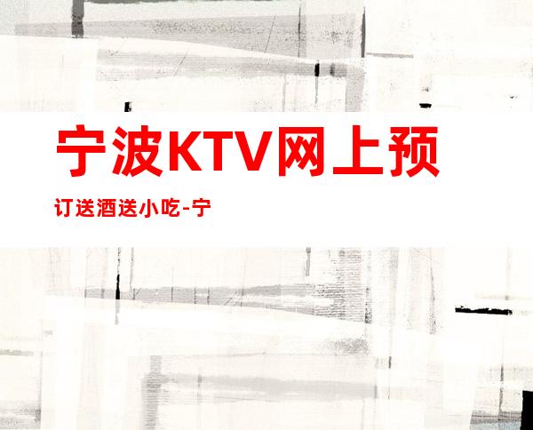 宁波KTV网上预订送酒送小吃-宁波KTV包厢预定