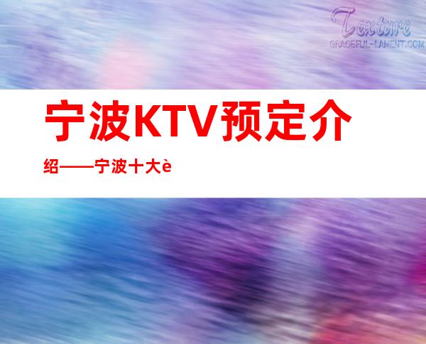 宁波KTV预定介绍——宁波十大蕞嗨的夜总会值得体验