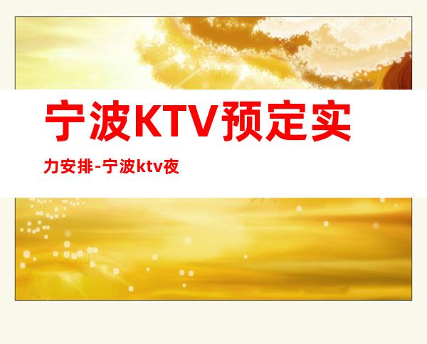 宁波KTV预定实力安排-宁波ktv夜场预订