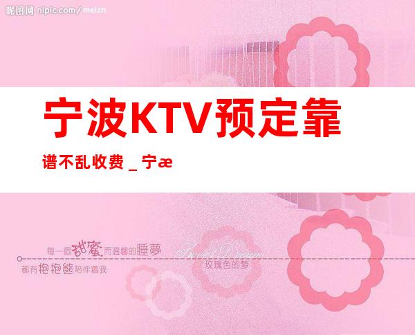 宁波KTV预定靠谱不乱收费＿宁波KTV包房线上预订
