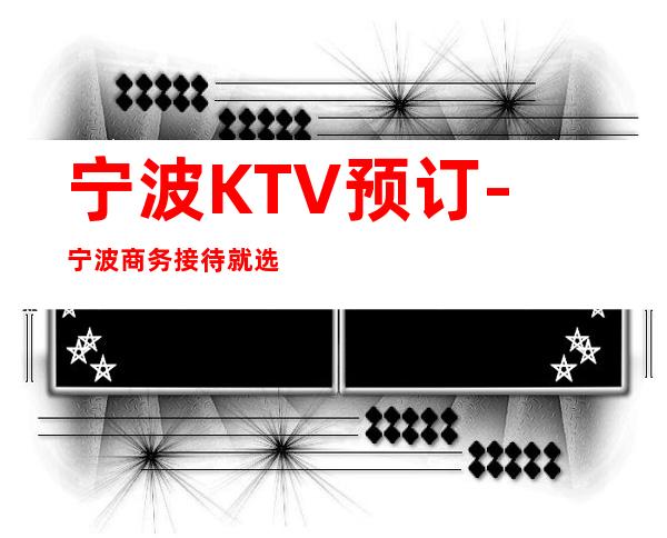 宁波KTV预订-宁波商务接待就选本家KTV