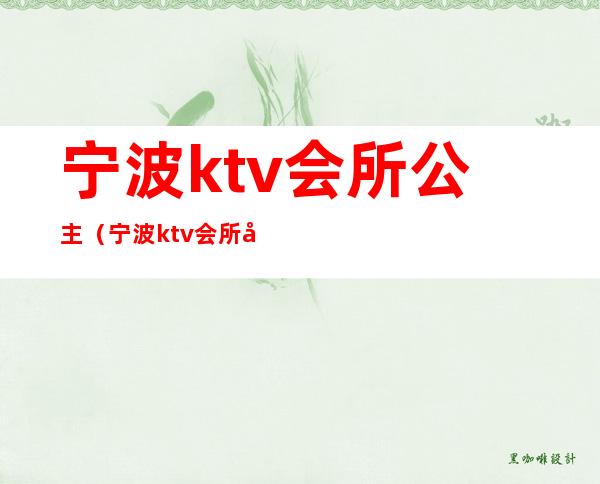 宁波ktv会所公主(宁波ktv会所公主招聘)