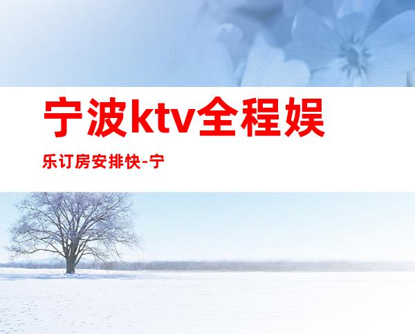 宁波ktv全程娱乐订房安排快-宁波KTV预定