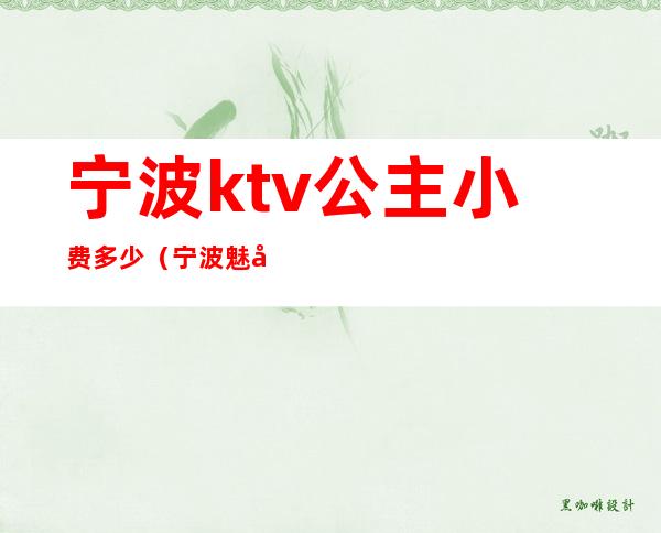 宁波ktv公主小费多少(宁波魅力国际ktv公主小费)