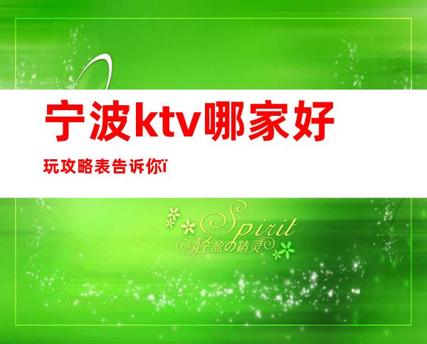 宁波ktv哪家好玩攻略表告诉你＿推荐宁波金港大酒店预订！