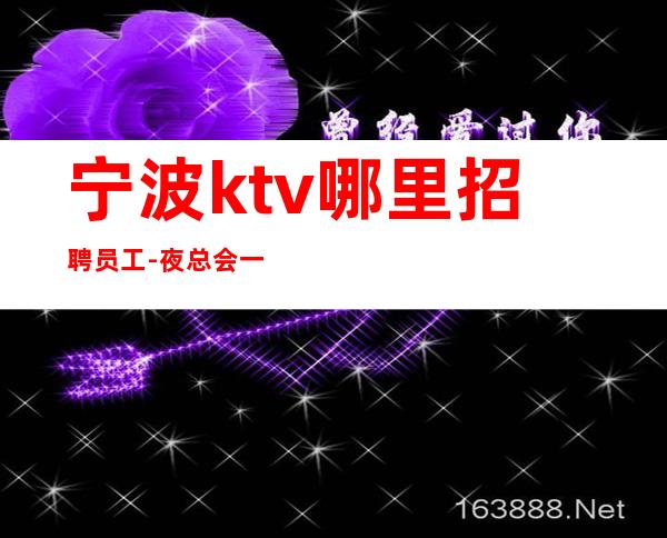 宁波ktv哪里招聘员工-夜总会一个月挣多少-可安排合住