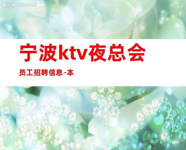 宁波ktv夜总会员工招聘信息-本地更高KTV招聘必看信息
