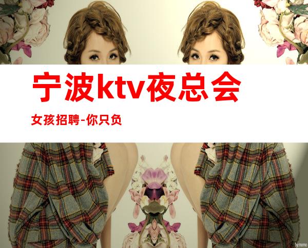 宁波ktv夜总会女孩招聘-你只负责挣