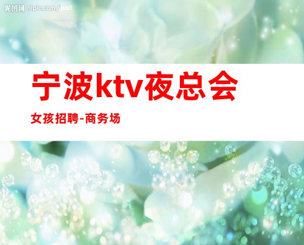 宁波ktv夜总会女孩招聘-商务场