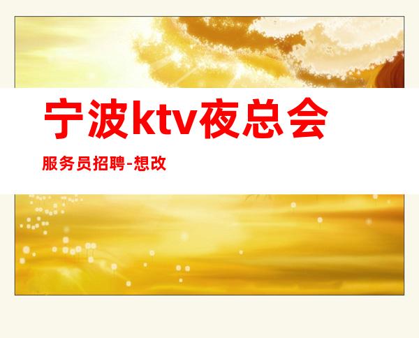 宁波ktv夜总会服务员招聘-想改变现状的来