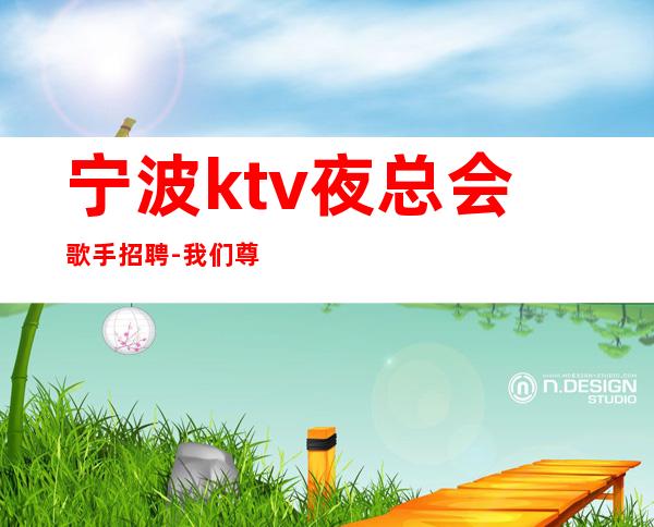 宁波ktv夜总会歌手招聘-我们尊重你的选择