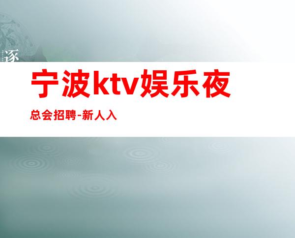 宁波ktv娱乐夜总会招聘-新人入行指引塔