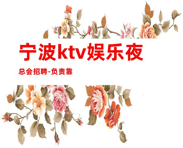 宁波ktv娱乐夜总会招聘-负责靠谱