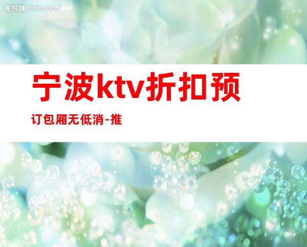 宁波ktv折扣预订包厢无低消-推荐宁波香格里拉大酒店KTV