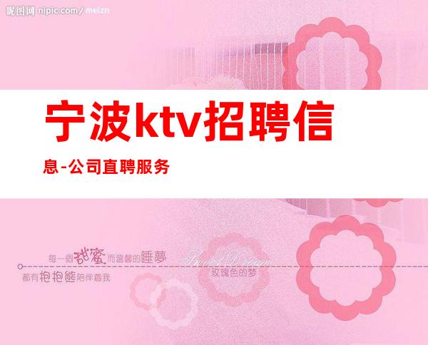 宁波ktv招聘信息-公司直聘服务员工资本人带你走进夜总会生活