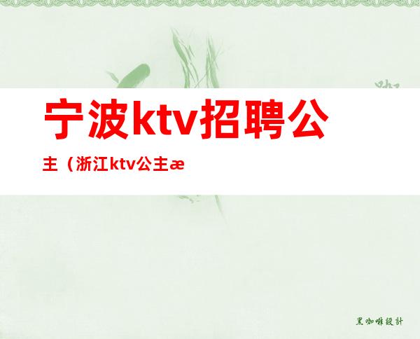 宁波ktv招聘公主(浙江ktv公主招聘)