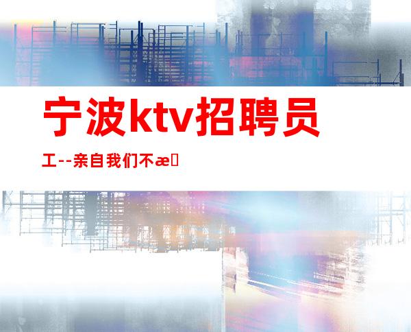 宁波ktv招聘员工--亲自我们不是中介