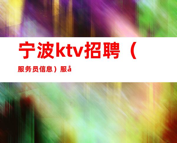 宁波ktv招聘(服务员信息)服务员工资 叶少团队实力强
