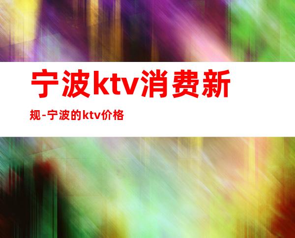 宁波ktv消费新规-宁波的ktv价格