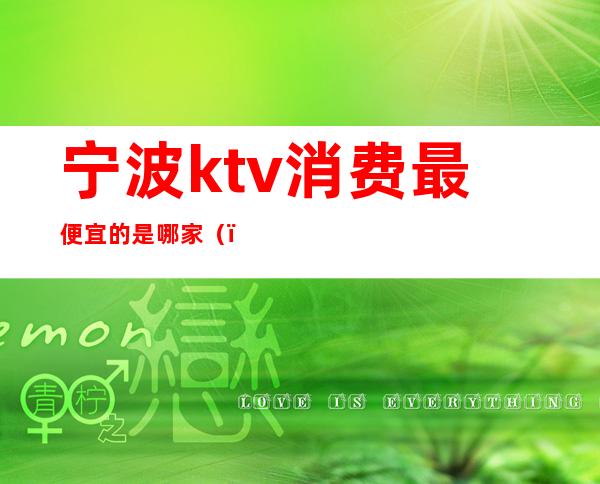 宁波ktv消费最便宜的是哪家()