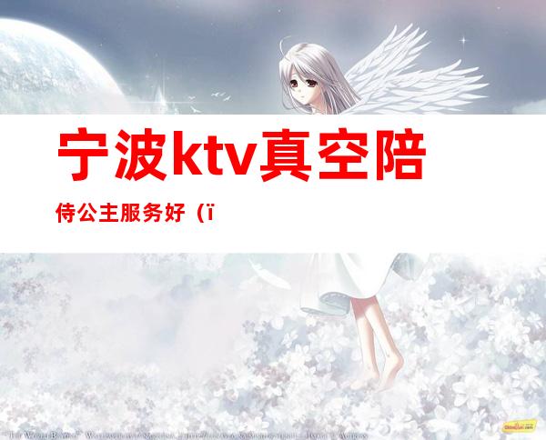 宁波ktv真空陪侍公主服务好()