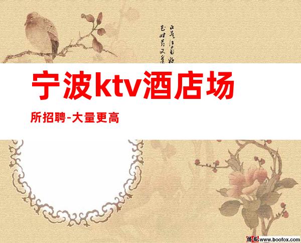 宁波ktv酒店场所招聘-大量更高客户