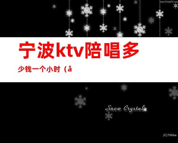 宁波ktv陪唱多少钱一个小时（宁波的ktv包厢一般多少钱一晚）