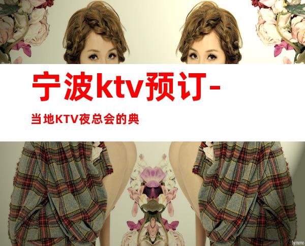 宁波ktv预订-当地KTV夜总会的典型代表之一