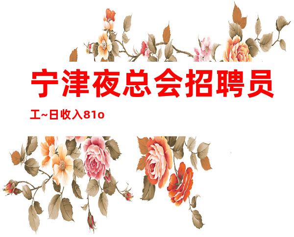 宁津夜总会招聘员工~日收入8/1o~没有经验不担心