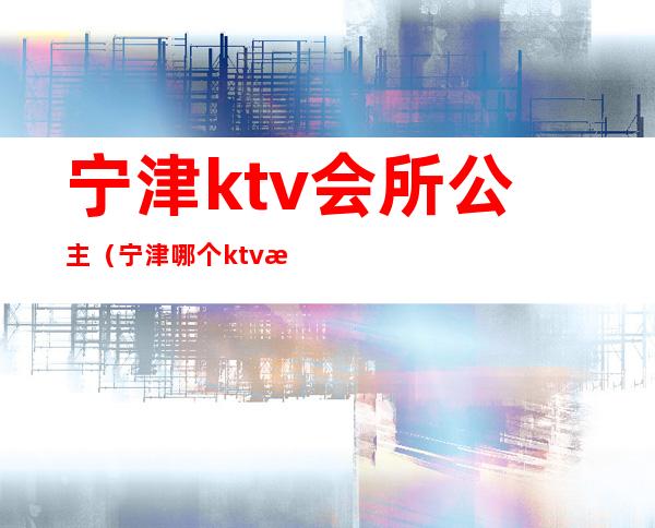 宁津ktv会所公主(宁津哪个ktv有公主)