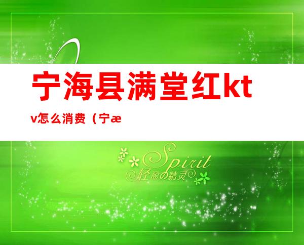 宁海县满堂红ktv怎么消费(宁海县ktv哪几个高档)