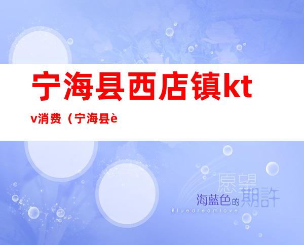 宁海县西店镇ktv消费(宁海县西店镇ktv消费多少)