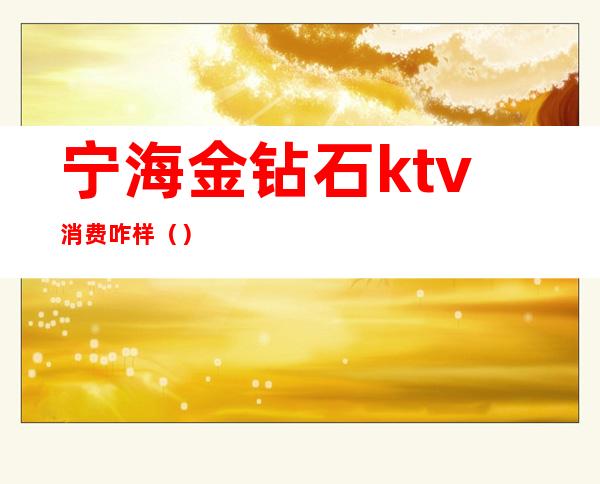 宁海金钻石ktv消费咋样()