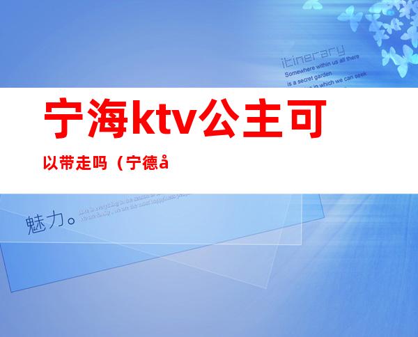 宁海ktv公主可以带走吗（宁德哪个ktv公主带走）