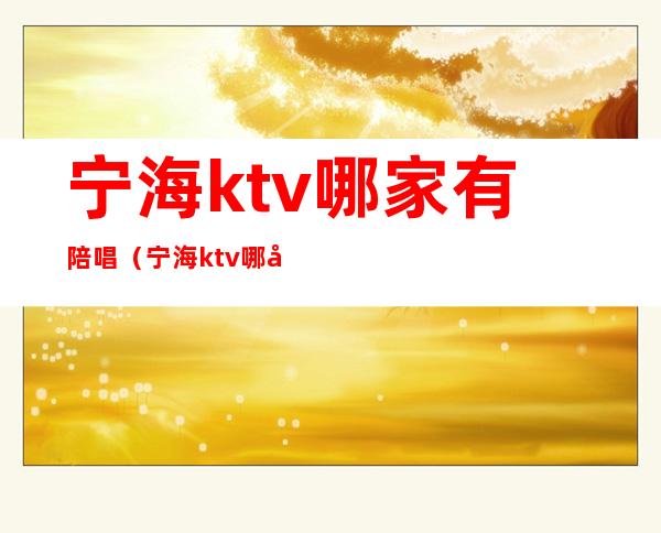 宁海ktv哪家有陪唱(宁海ktv哪家有陪唱的)