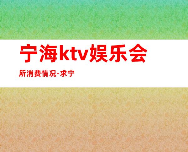 宁海ktv娱乐会所消费情况-求宁海太平洋国际KTV价格