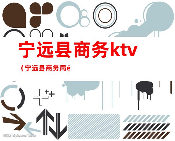 宁远县商务ktv(宁远县商务局领导)