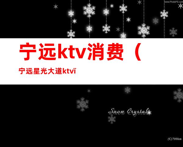 宁远ktv消费(宁远星光大道ktv)