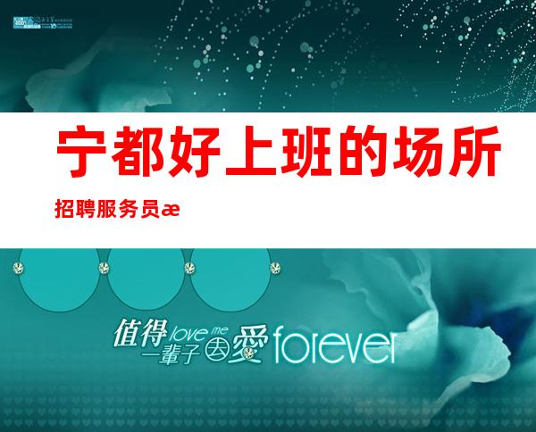 宁都好上班的场所招聘服务员/每晚急缺/更加高效收入