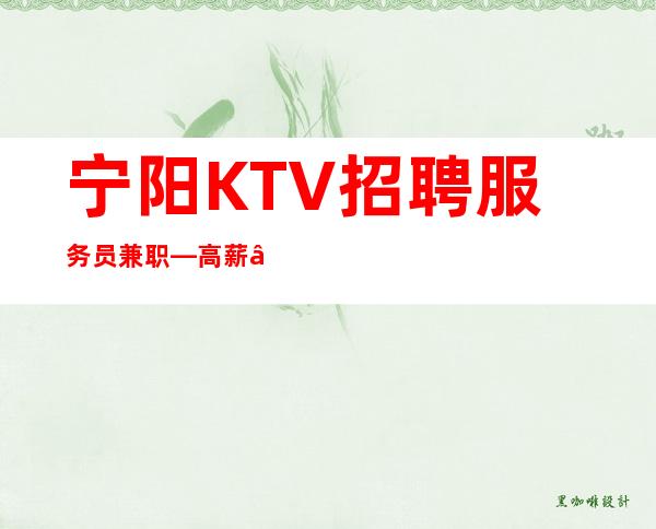 宁阳KTV招聘服务员兼职—高薪—上班肯定很容易