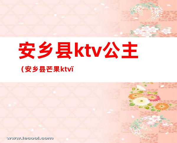 安乡县ktv公主(安乡县芒果ktv)