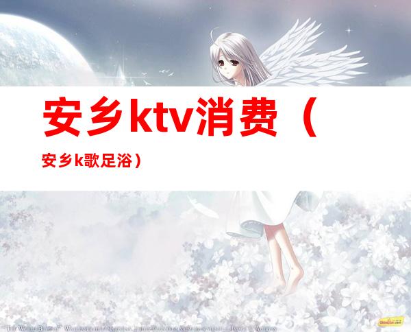 安乡ktv消费(安乡k歌足浴)