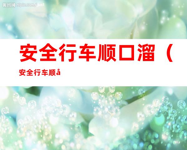 安全行车顺口溜(安全行车顺口溜大全)