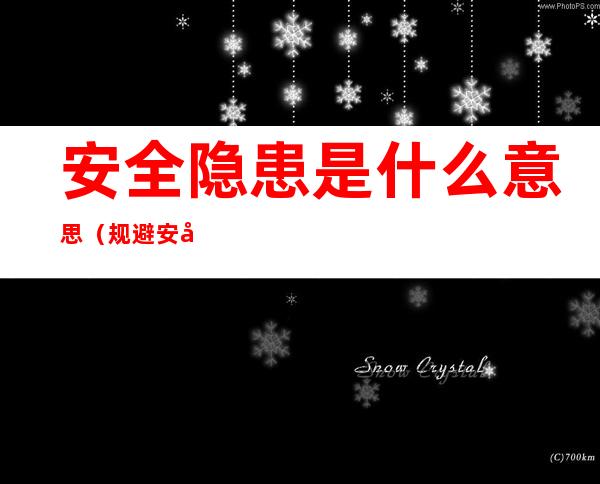 安全隐患是什么意思(规避安全隐患是什么意思)