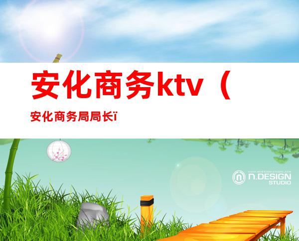 安化商务ktv(安化商务局局长)