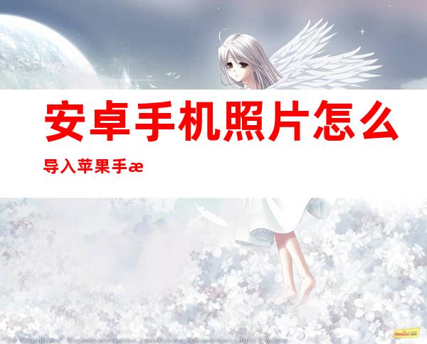安卓手机照片怎么导入苹果手机(安卓手机照片怎么导入苹果手机里面)