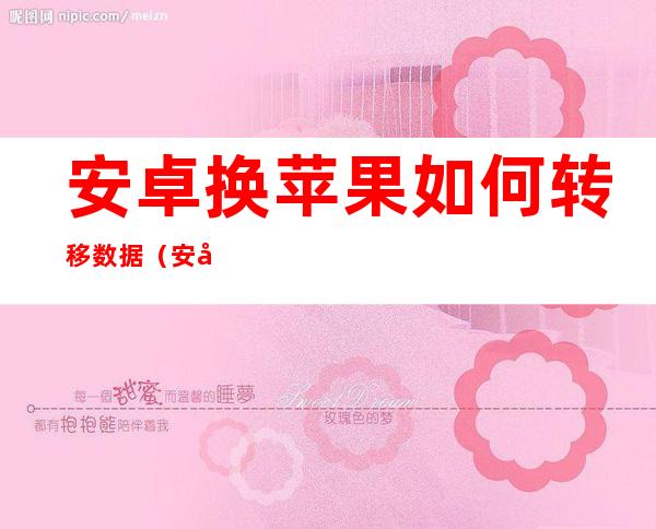 安卓换苹果如何转移数据(安卓换苹果如何转移数据APP)
