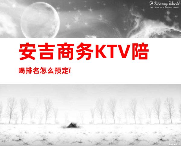 安吉商务KTV陪喝排名怎么预定？ – 湖州安吉商务KTV