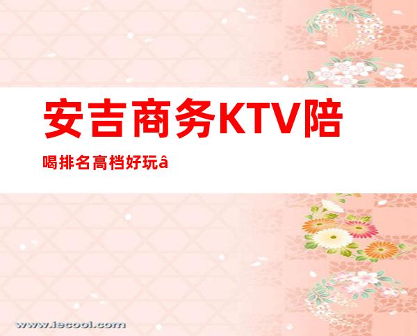 安吉商务KTV陪喝排名高档好玩 – 湖州安吉商务KTV