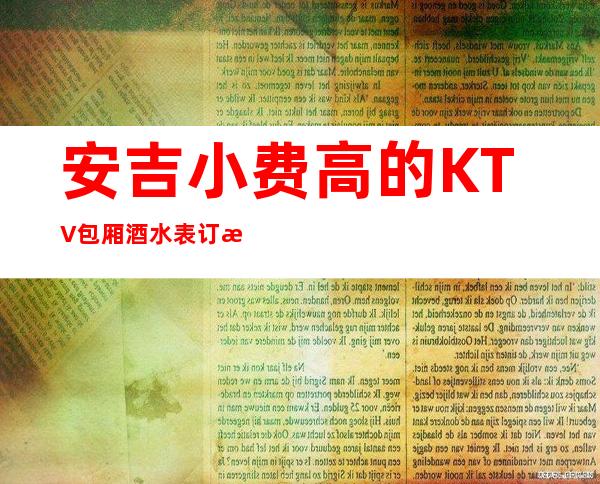 安吉小费高的KTV包厢酒水表订房经理电话 – 湖州安吉商务KTV